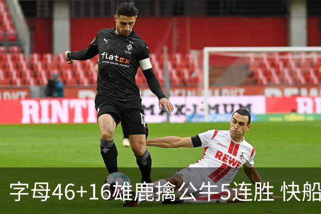 字母46+16雄鹿擒公牛5连胜 快船送奇才14连败