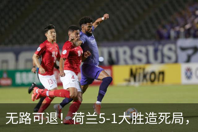 无路可退！荷兰5-1大胜造死局，日本队陷入两头堵绝境：不赢球直接出局