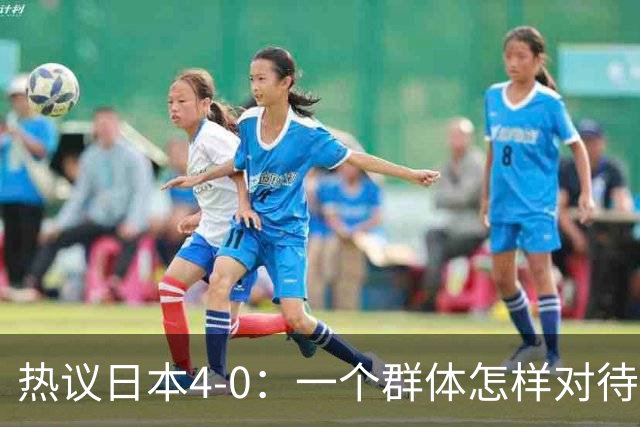 热议日本4-0：一个群体怎样对待足球 足球就怎样对待他们