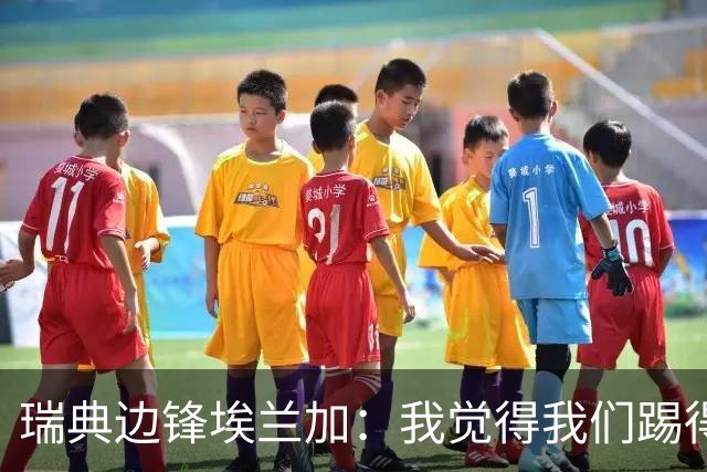 瑞典边锋埃兰加：我觉得我们踢得非常出色，这不像1-5惨败的比赛